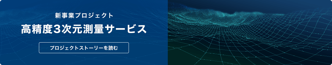 新事業プロジェクト「高精度3次元測量サービス」　プロジェクトストーリーを読む