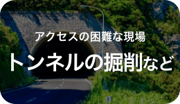 アクセスの困難な現場 トンネルの掘削など