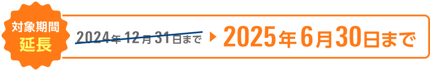 対象期間延長 2024年12月31日→2025年6月30日まで
