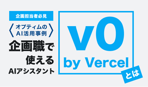 【企画担当者必見】オプティムのAI活用事例-企画職で使えるAIアシスタント「v0 by Vercel」とは-
